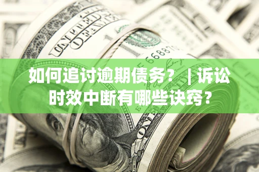 北京如何追讨逾期债务？ | 诉讼时效中断有哪些诀窍？