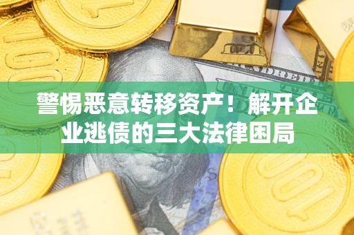 北京警惕恶意转移资产！解开企业逃债的三大法律困局
