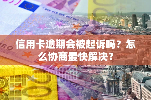 北京信用卡逾期会被起诉吗？怎么协商最快解决？