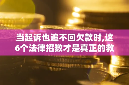 北京当起诉也追不回欠款时,这6个法律招数才是真正的救命稻草