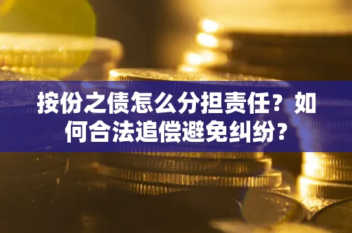 北京按份之债怎么分担责任？如何合法追偿避免纠纷？
