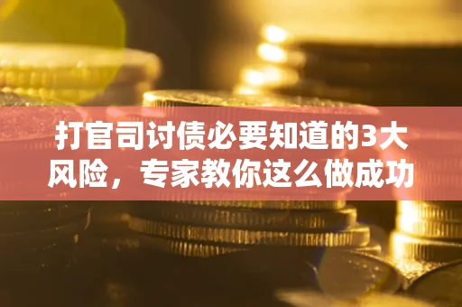 北京打官司讨债必要知道的3大风险，专家教你这么做成功率飙升