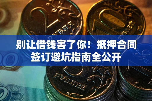 北京别让借钱害了你！抵押合同签订避坑指南全公开